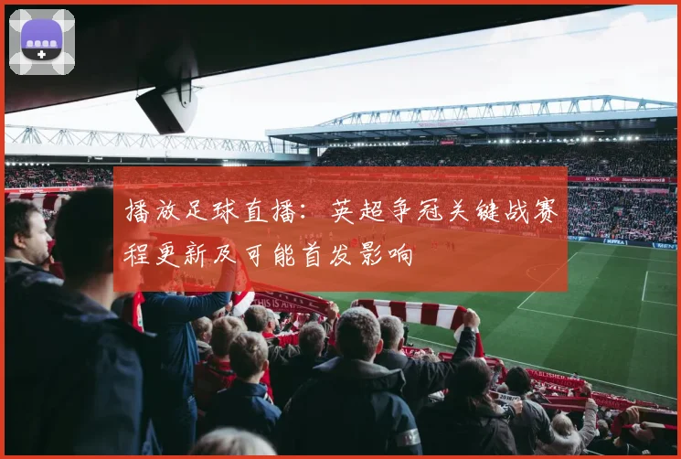播放足球直播:英超争冠关键战赛程更新及可能首发影响
