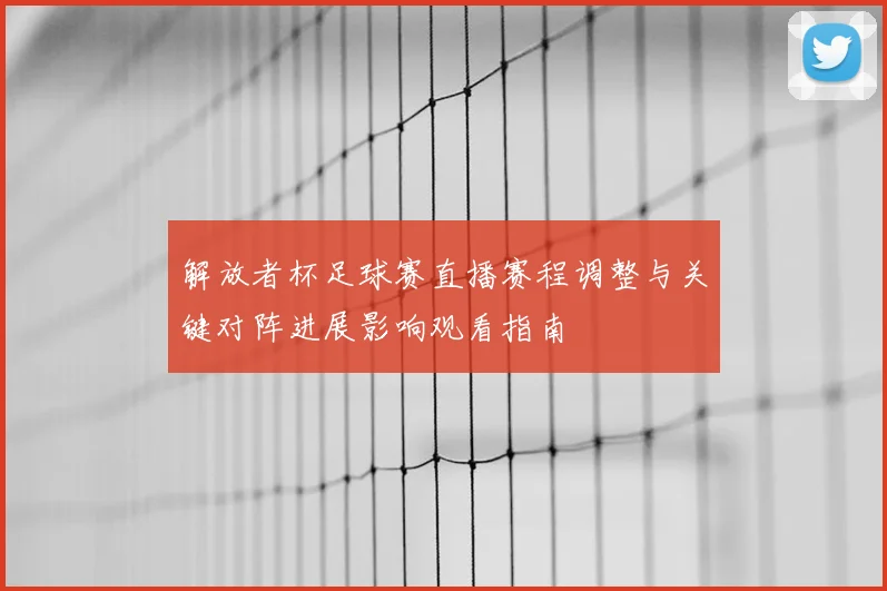 解放者杯足球赛直播赛程调整与关键对阵进展影响观看指南