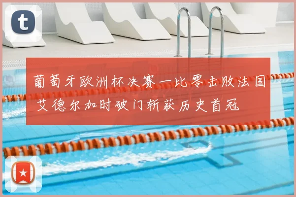 葡萄牙欧洲杯决赛一比零击败法国 艾德尔加时破门斩获历史首冠