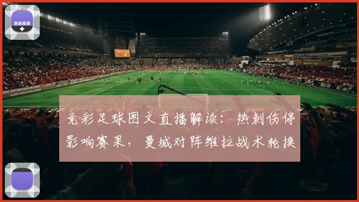 竞彩足球图文直播解读:热刺伤停影响赛果,曼城对阵维拉战术轮换看点与赔率走势